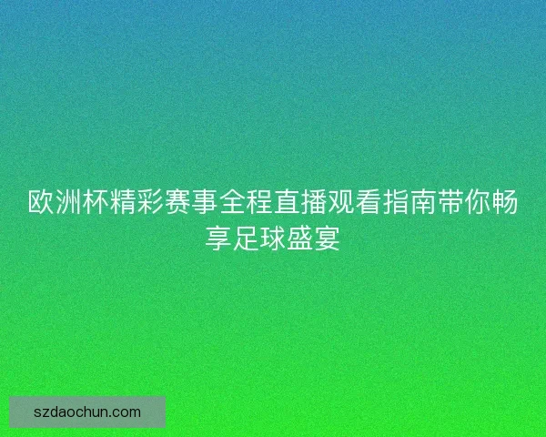 欧洲杯精彩赛事全程直播观看指南带你畅享足球盛宴