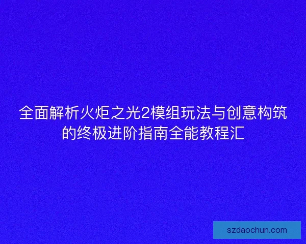 全面解析火炬之光2模组玩法与创意构筑的终极进阶指南全能教程汇