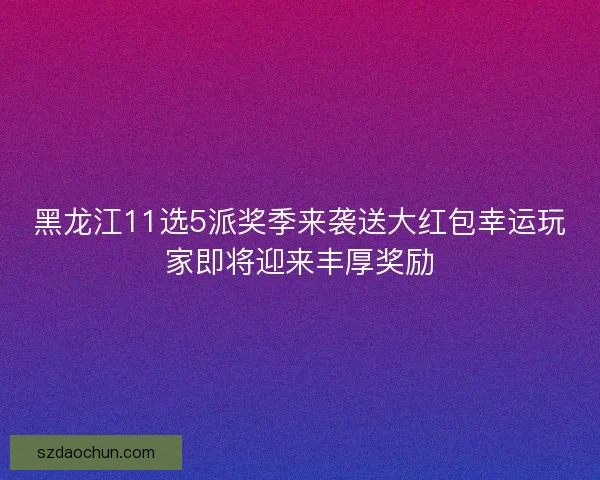 黑龙江11选5派奖季来袭送大红包幸运玩家即将迎来丰厚奖励 黑龙江11选5派奖季来袭送大红包幸运玩家即将迎来丰厚奖励