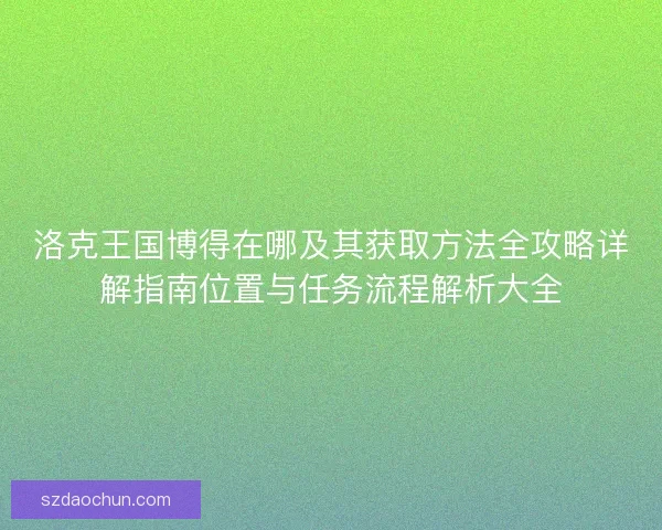 洛克王国博得在哪及其获取方法全攻略详解指南位置与任务流程解析大全 洛克王国博得在哪及其获取方法全攻略详解指南位置与任务流程解析大全