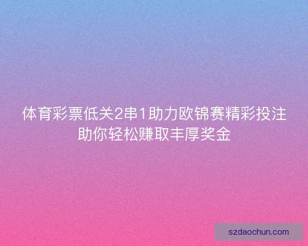 体育彩票低关2串1助力欧锦赛精彩投注助你轻松赚取丰厚奖金