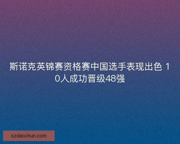 斯诺克英锦赛资格赛中国选手表现出色 10人成功晋级48强