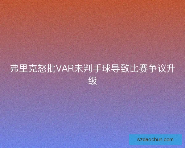 弗里克怒批VAR未判手球导致比赛争议升级