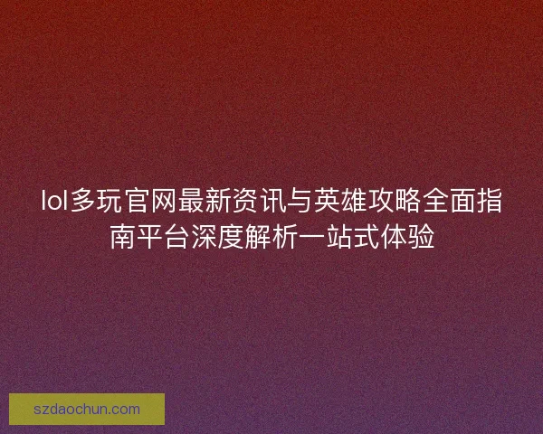 lol多玩官网最新资讯与英雄攻略全面指南平台深度解析一站式体验